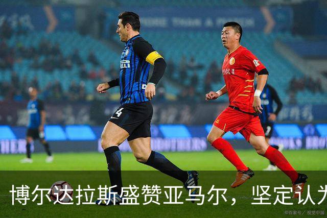 博尔达拉斯盛赞亚马尔，坚定认为他有望获得金球奖