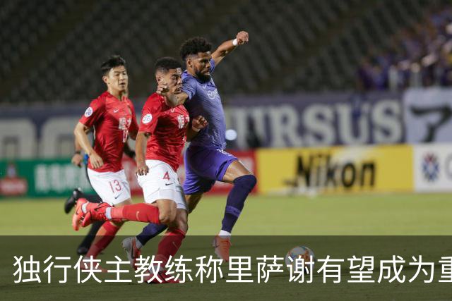 独行侠主教练称里萨谢有望成为重要替补