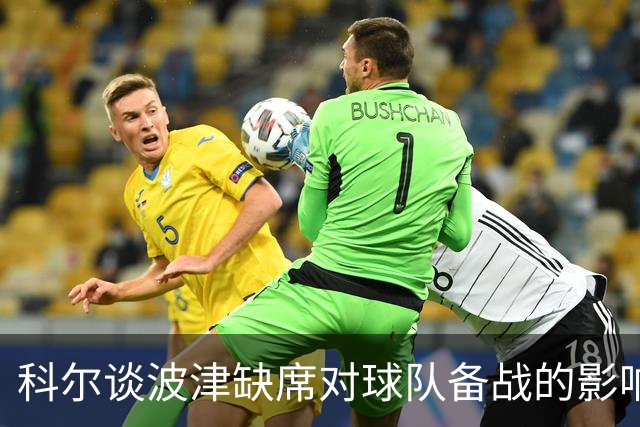 科尔谈波津缺席对球队备战的影响与态度